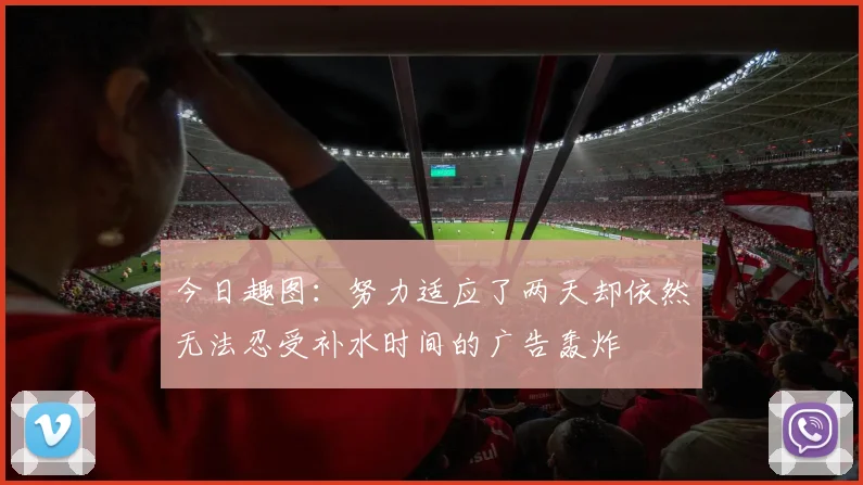 今日趣图：努力适应了两天却依然无法忍受补水时间的广告轰炸